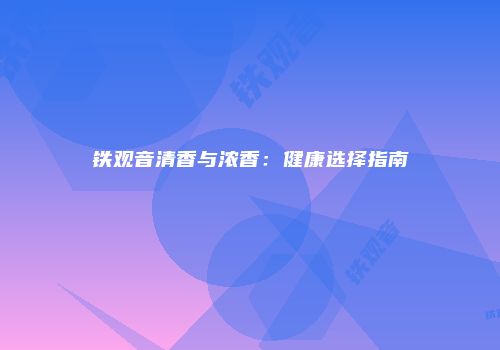 铁观音清香与浓香：健康选择指南