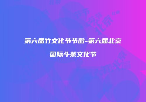 第六届竹文化节节徽-第六届北京国际斗茶文化节