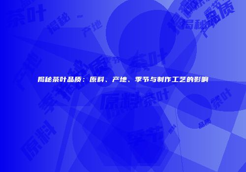 揭秘茶叶品质：原料、产地、季节与制作工艺的影响
