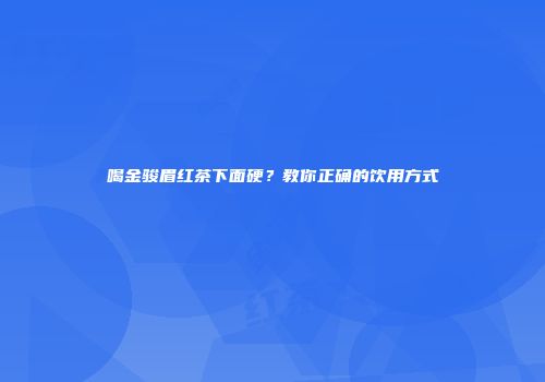 喝金骏眉红茶下面硬？教你正确的饮用方式