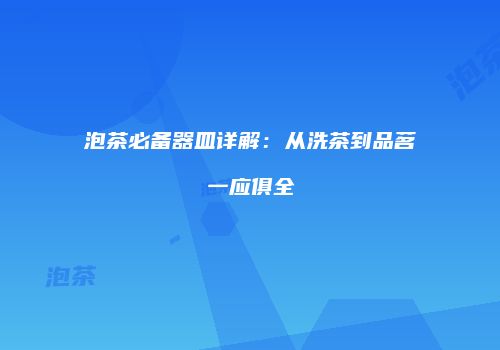 泡茶必备器皿详解：从洗茶到品茗一应俱全