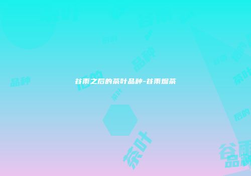 谷雨之后的茶叶品种-谷雨烟茶