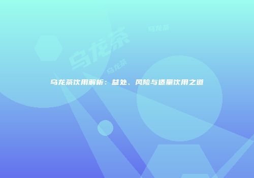 乌龙茶饮用解析：益处、风险与适量饮用之道