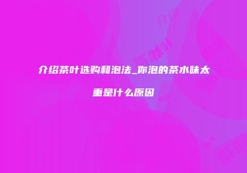 介绍茶叶选购和泡法_你泡的茶水味太重是什么原因