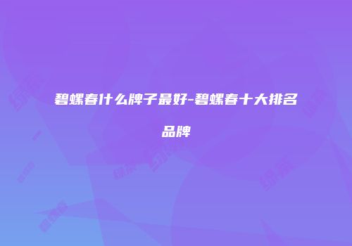 碧螺春什么牌子最好-碧螺春十大排名品牌