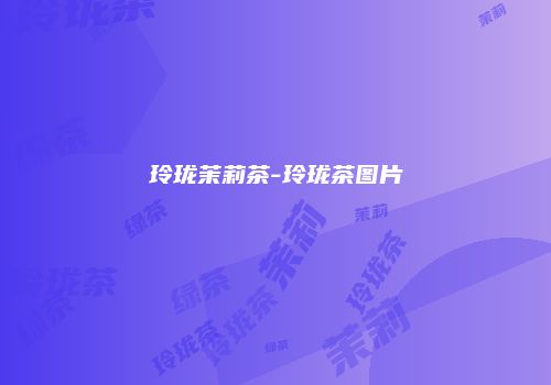 玲珑茉莉茶-玲珑茶图片