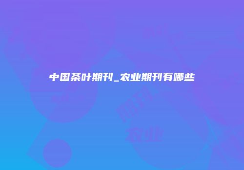 中国茶叶期刊_农业期刊有哪些