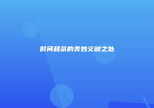 时间和茶的美妙交融之处