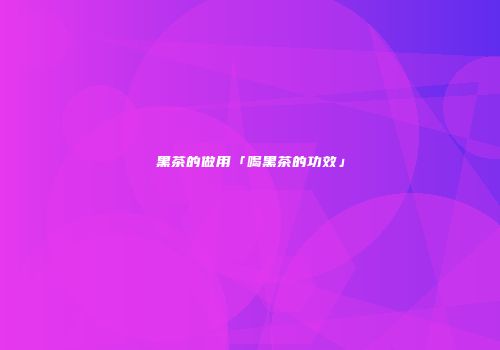 黑茶的做用「喝黑茶的功效」