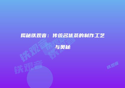 揭秘铁观音：传统名优茶的制作工艺与奥秘