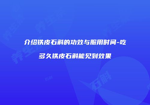 介绍铁皮石斛的功效与服用时间-吃多久铁皮石斛能见到效果