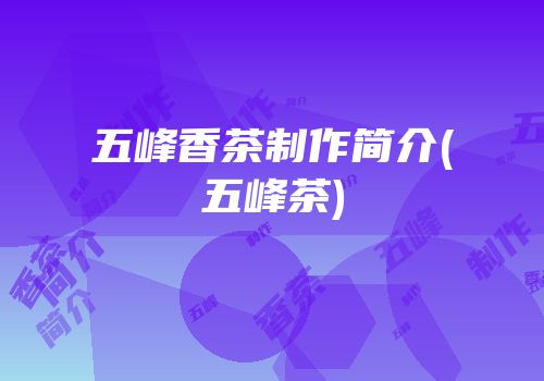 五峰香茶制作简介(五峰茶)