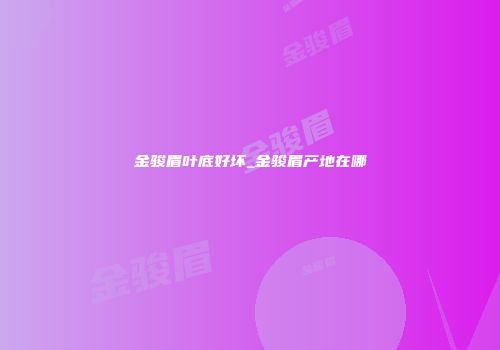 金骏眉叶底好坏_金骏眉产地在哪