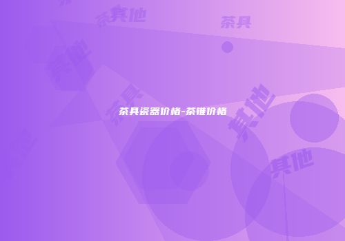 茶具瓷器价格-茶锥价格