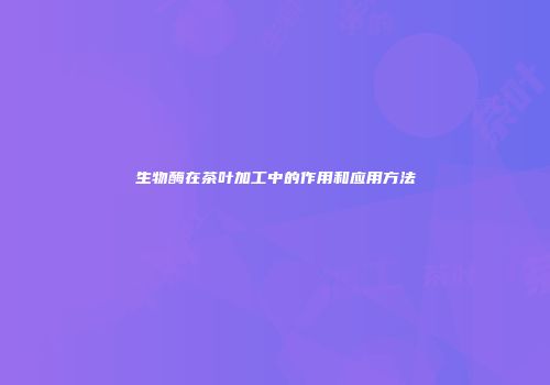 生物酶在茶叶加工中的作用和应用方法