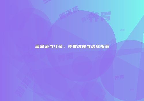 普洱茶与红茶：养胃功效与选择指南