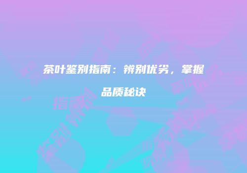 茶叶鉴别指南：辨别优劣，掌握品质秘诀