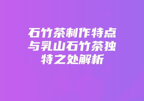 石竹茶制作特点与乳山石竹茶独特之处解析