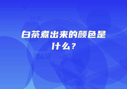白茶煮出来的颜色是什么？