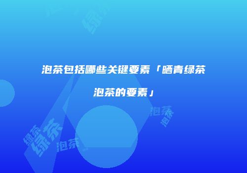 泡茶包括哪些关键要素「晒青绿茶泡茶的要素」