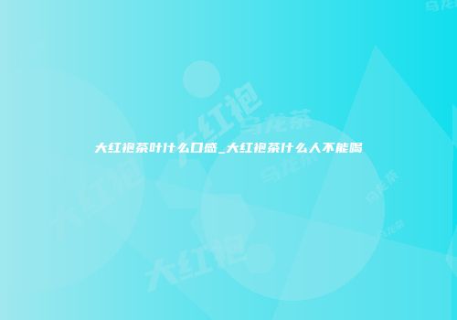 大红袍茶叶什么口感_大红袍茶什么人不能喝