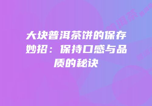 大块普洱茶饼的保存妙招：保持口感与品质的秘诀