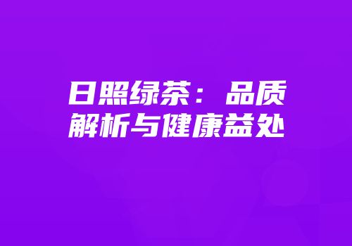 日照绿茶：品质解析与健康益处