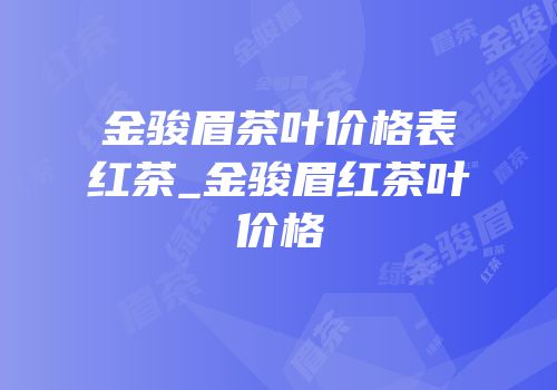 金骏眉茶叶价格表红茶_金骏眉红茶叶价格
