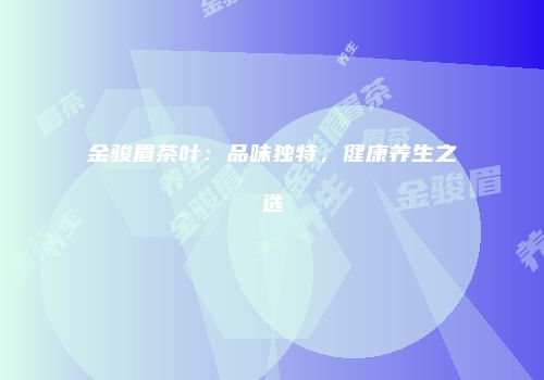 金骏眉茶叶：品味独特，健康养生之选