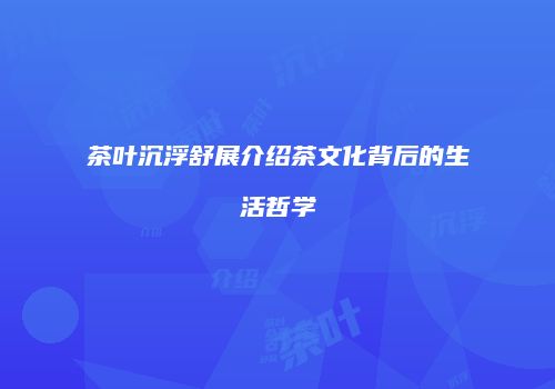 茶叶沉浮舒展介绍茶文化背后的生活哲学