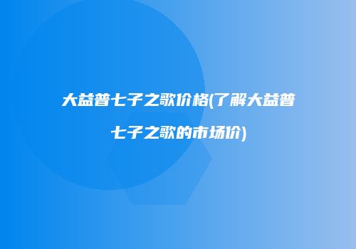 大益普七子之歌价格(了解大益普七子之歌的市场价)
