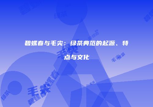 碧螺春与毛尖：绿茶典范的起源、特点与文化