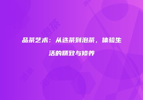 品茶艺术：从选茶到泡茶，体验生活的精致与修养