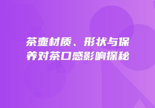 茶壶材质、形状与保养对茶口感影响探秘
