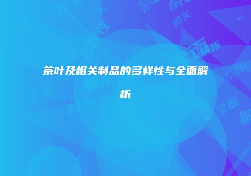 茶叶及相关制品的多样性与全面解析