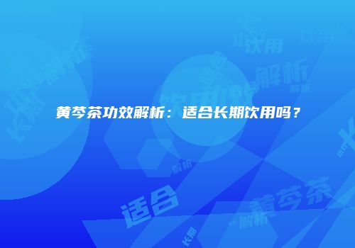 黄芩茶功效解析：适合长期饮用吗？