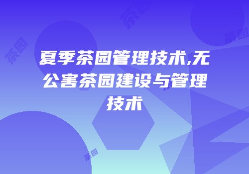 夏季茶园管理技术,无公害茶园建设与管理技术