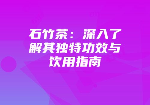 石竹茶：深入了解其独特功效与饮用指南