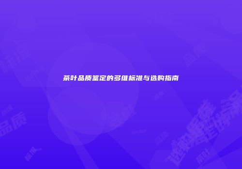 茶叶品质鉴定的多维标准与选购指南