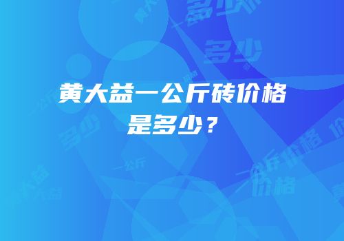黄大益一公斤砖价格是多少？