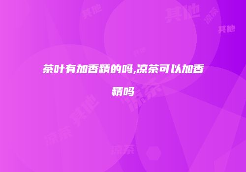 茶叶有加香精的吗,凉茶可以加香精吗