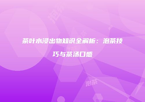 茶叶水浸出物知识全解析：泡茶技巧与茶汤口感