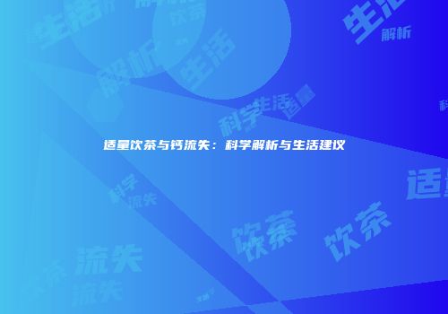 适量饮茶与钙流失：科学解析与生活建议