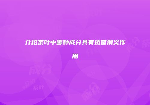 介绍茶叶中哪种成分具有抗菌消炎作用