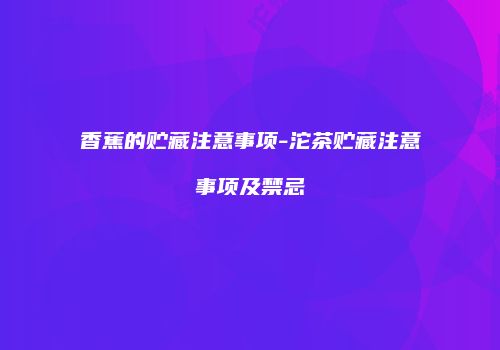 香蕉的贮藏注意事项-沱茶贮藏注意事项及禁忌