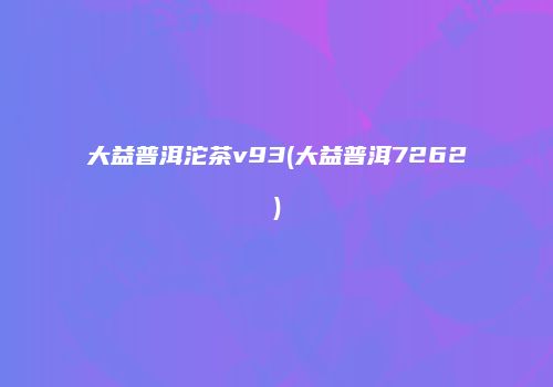 大益普洱沱茶v93(大益普洱7262)