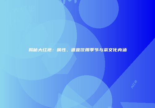 揭秘大红袍：属性、适宜饮用季节与茶文化内涵