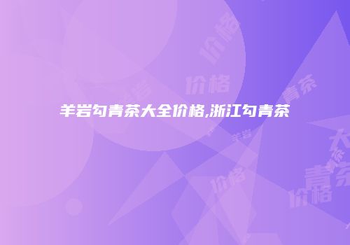 羊岩勾青茶大全价格,浙江勾青茶