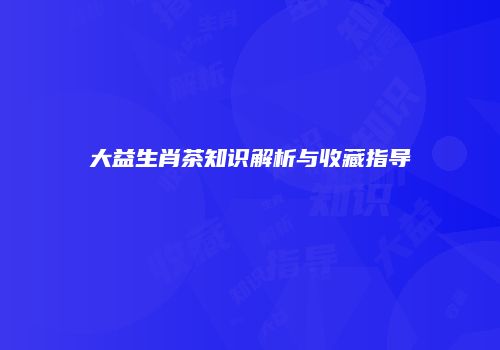 大益生肖茶知识解析与收藏指导