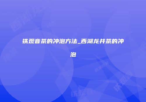 铁观音茶的冲泡方法_西湖龙井茶的冲泡